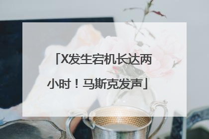 X发生宕机长达两小时！马斯克发声